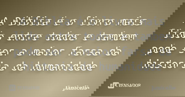 A Bíblia é o livro mais lido entre todos e tambem pode ser a maior farsa da historia da humanidade... Frase de janicelio.