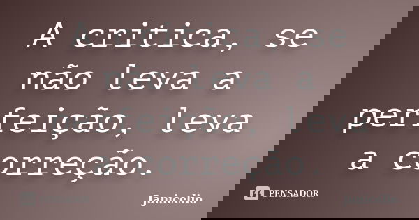 A critica, se não leva a perfeição, leva a correção.... Frase de Janicelio.
