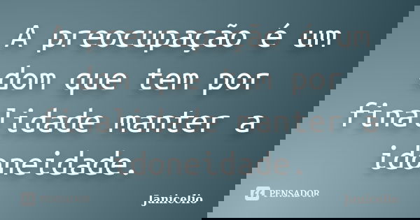 A preocupação é um dom que tem por finalidade manter a idoneidade.... Frase de Janicelio.