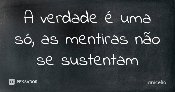 A verdade é uma só, as mentiras não se sustentam... Frase de Janicelio.