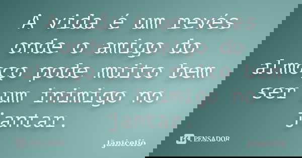 A vida é um revés onde o amigo do almoço pode muito bem ser um inimigo no jantar.... Frase de Janicelio.