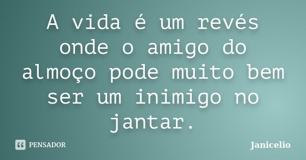 A vida é um revés onde o amigo do almoço pode muito bem ser um inimigo no jantar.... Frase de Janicelio.