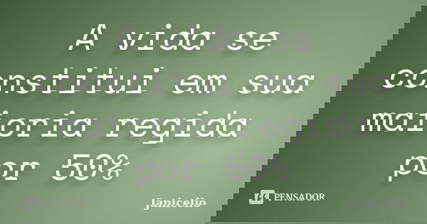 A vida se constitui em sua maioria regida por 50%... Frase de janicelio.