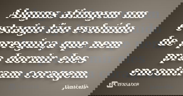 Alguns atingem um estagio tão evoluído de preguiça que nem pra dormir eles encontram coragem.... Frase de janicelio.