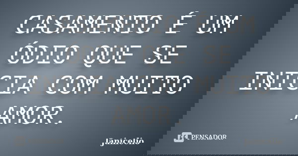 CASAMENTO É UM ÓDIO QUE SE INICIA COM MUITO AMOR.... Frase de Janicelio.