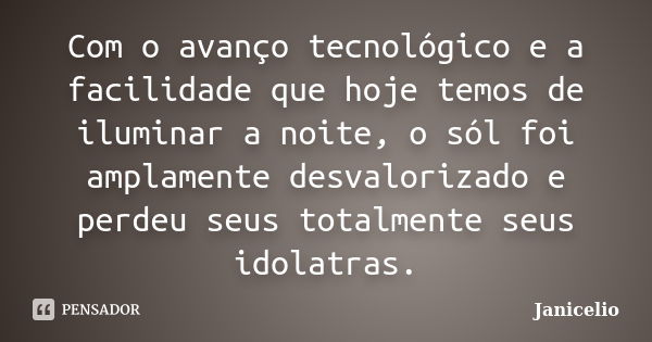 Com o avanço tecnológico e a facilidade que hoje temos de iluminar a noite, o sól foi amplamente desvalorizado e perdeu seus totalmente seus idolatras.... Frase de janicelio.