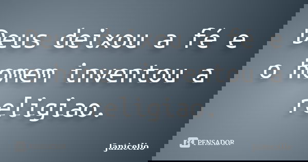 Deus deixou a fé e o homem inventou a religiao.... Frase de Janicelio.