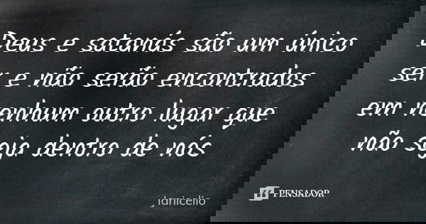Deus e satanás são um único ser e não serão encontrados em nenhum outro lugar que não seja dentro de nós... Frase de Janicelio.