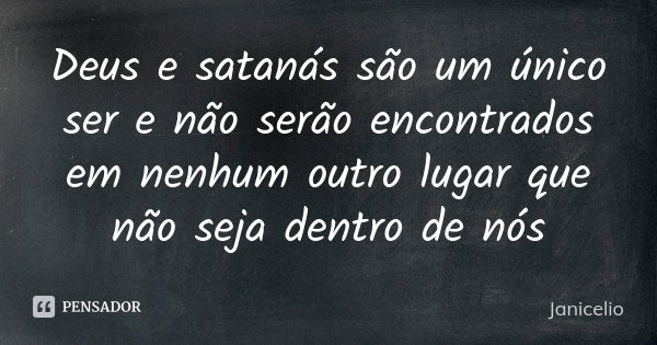 Deus e satanás são um único ser e não serão encontrados em nenhum outro lugar que não seja dentro de nós... Frase de Janicelio.