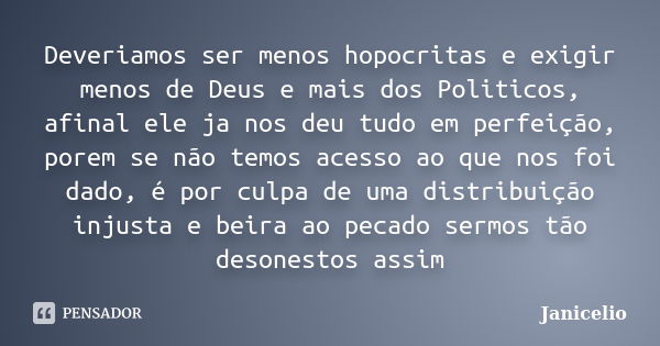 Deveriamos ser menos hopocritas e exigir menos de Deus e mais dos Politicos, afinal ele ja nos deu tudo em perfeição, porem se não temos acesso ao que nos foi d... Frase de janicelio.