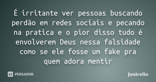 É irritante ver pessoas buscando perdão em redes sociais e pecando na pratica e o pior disso tudo é envolverem Deus nessa falsidade como se ele fosse um fake pr... Frase de janicelio.