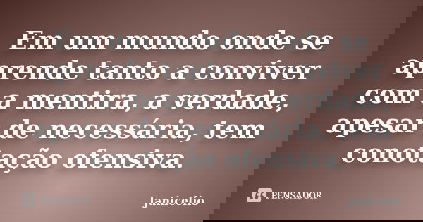 Em um mundo onde se aprende tanto a conviver com a mentira, a verdade, apesar de necessária, tem conotação ofensiva.... Frase de janicelio.