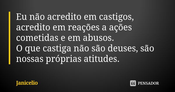 Eu não acredito em castigos, acredito em reações a ações cometidas e em abusos. O que castiga não são deuses, são nossas próprias atitudes.... Frase de Janicelio.