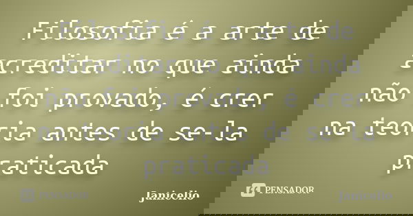 Filosofia é a arte de acreditar no que ainda não foi provado, é crer na teoria antes de se-la praticada... Frase de janicelio.