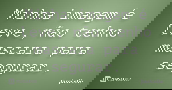 Minha imagem é leve, não tenho mascara para segurar.... Frase de Janicelio.