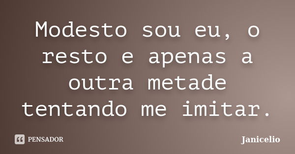 Modesto sou eu, o resto e apenas a outra metade tentando me imitar.... Frase de Janicelio.