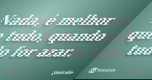 Nada, é melhor que tudo, quando tudo for azar.... Frase de Janicelio.