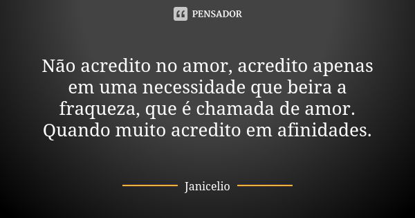 Não acredito no amor, acredito apenas em uma necessidade que beira a fraqueza, que é chamada de amor. Quando muito acredito em afinidades.... Frase de Janicelio.