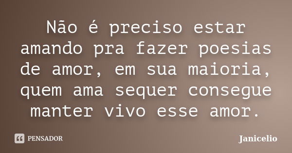 Não é preciso estar amando pra fazer poesias de amor, em sua maioria, quem ama sequer consegue manter vivo esse amor.... Frase de Janicelio.