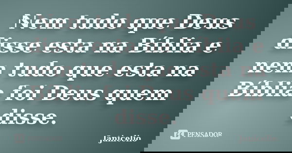 Nem tudo que Deus disse esta na Bíblia e nem tudo que esta na Bíblia foi Deus quem disse.... Frase de janicelio.