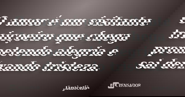 O amor é um visitante traiçoeiro que chega prometendo alegria e sai deixando tristeza.... Frase de janicelio.