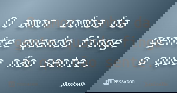 O amor zomba da gente quando finge o que não sente.... Frase de janicelio.