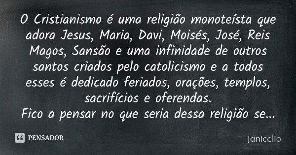 O Cristianismo é uma religião monoteísta que adora Jesus, Maria, Davi, Moisés, José, Reis Magos, Sansão e uma infinidade de outros santos criados pelo catolicis... Frase de Janicelio.