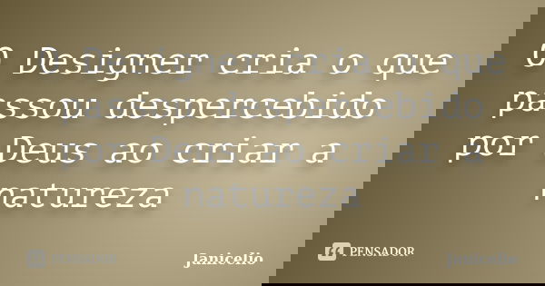 O Designer cria o que passou despercebido por Deus ao criar a natureza... Frase de janicelio.