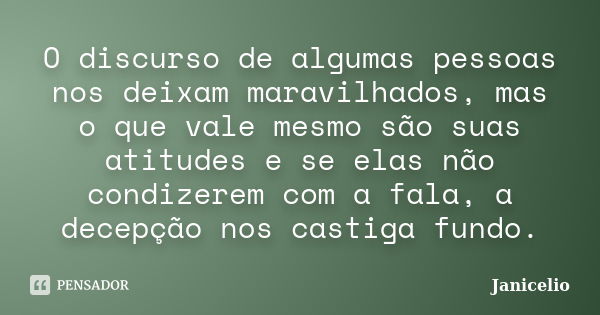 O discurso de algumas pessoas nos deixam maravilhados, mas o que vale mesmo são suas atitudes e se elas não condizerem com a fala, a decepção nos castiga fundo.... Frase de Janicelio.