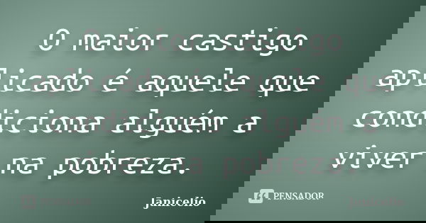 O maior castigo aplicado é aquele que condiciona alguém a viver na pobreza.... Frase de Janicelio.
