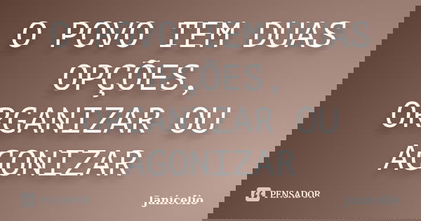 O POVO TEM DUAS OPÇÕES, ORGANIZAR OU AGONIZAR... Frase de janicelio.