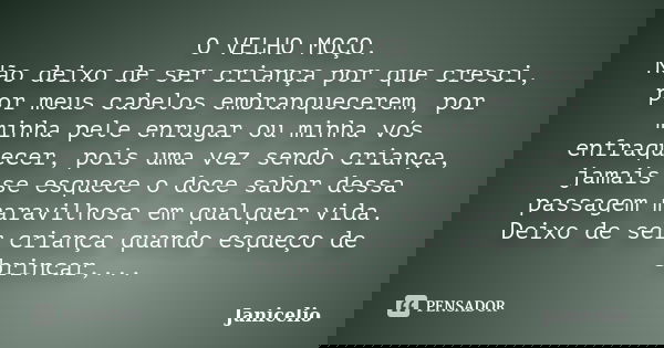 O VELHO MOÇO. Não deixo de ser criança por que cresci, por meus cabelos embranquecerem, por minha pele enrugar ou minha vós enfraquecer, pois uma vez sendo cria... Frase de Janicelio.