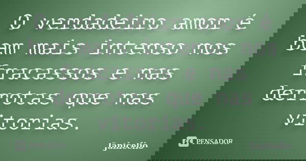 O verdadeiro amor é bem mais intenso nos fracassos e nas derrotas que nas vitorias.... Frase de janicelio.