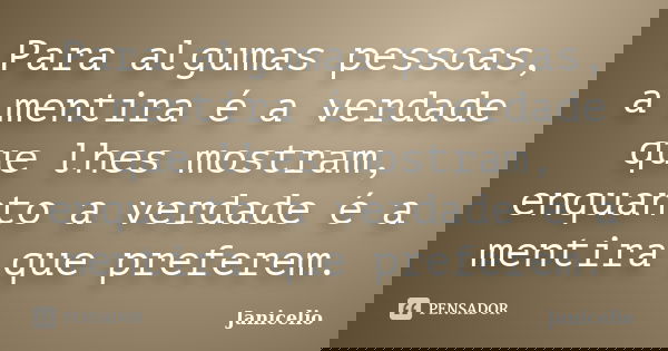 Para algumas pessoas, a mentira é a verdade que lhes mostram, enquanto a verdade é a mentira que preferem.... Frase de janicelio.