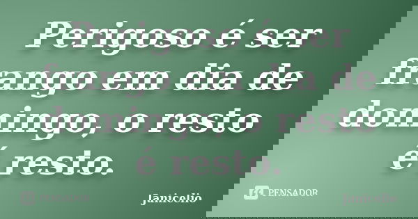 Perigoso é ser frango em dia de domingo, o resto é resto.... Frase de Janicelio.