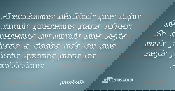 Precisamos definir que tipo de mundo queremos para viver. Se queremos um mundo que seja mais justo a todos nós ou que seja justo apenas para os politicos.... Frase de Janicelio.