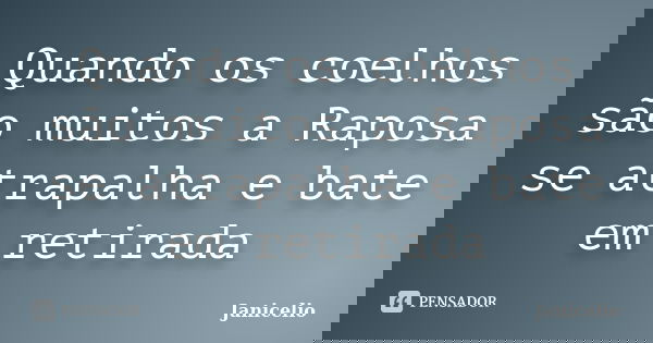 Quando os coelhos são muitos a Raposa se atrapalha e bate em retirada... Frase de janicelio.