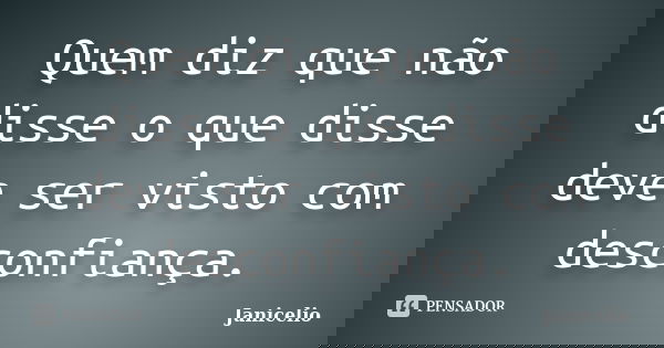 Quem diz que não disse o que disse deve ser visto com desconfiança.... Frase de Janicelio.