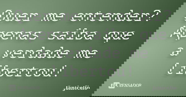 Quer me entender? Apenas saiba que a verdade me libertou!... Frase de janicelio.