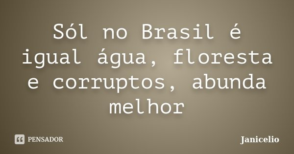 Sól no Brasil é igual água, floresta e corruptos, abunda melhor... Frase de Janicelio.