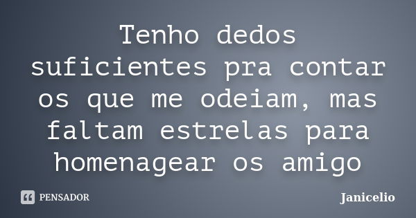 Tenho dedos suficientes pra contar os que me odeiam, mas faltam estrelas para homenagear os amigo... Frase de janicelio.