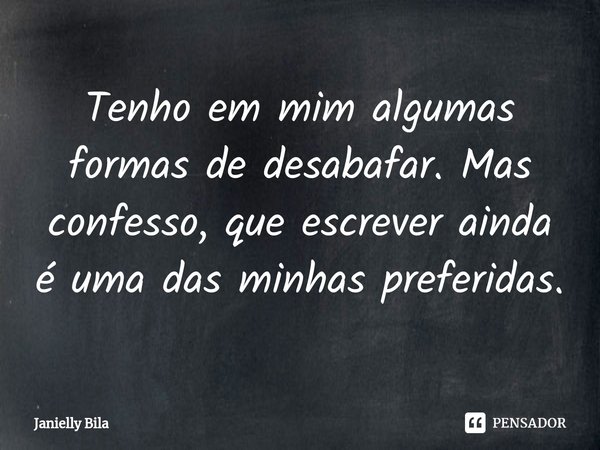 ⁠Tenho em mim algumas formas de desabafar. Mas confesso, que escrever ainda é uma das minhas preferidas.... Frase de Janielly Bila.