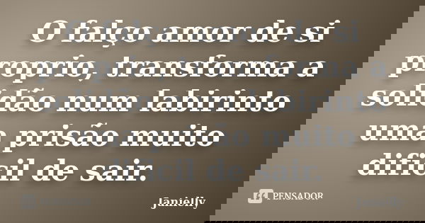O falço amor de si proprio, transforma a solidão num labirinto uma prisão muito dificil de sair.... Frase de Janielly.