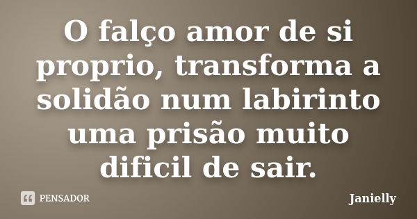 O falço amor de si proprio, transforma a solidão num labirinto uma prisão muito dificil de sair.... Frase de Janielly.