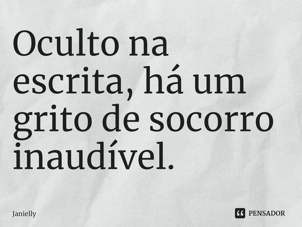 ⁠Oculto na escrita, há um grito de socorro inaudível.... Frase de Janielly.