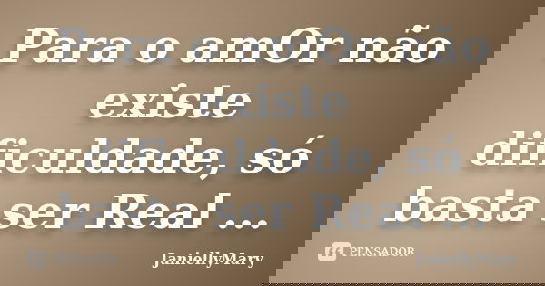 Para o amOr não existe dificuldade, só basta ser Real ...... Frase de JaniellyMary.