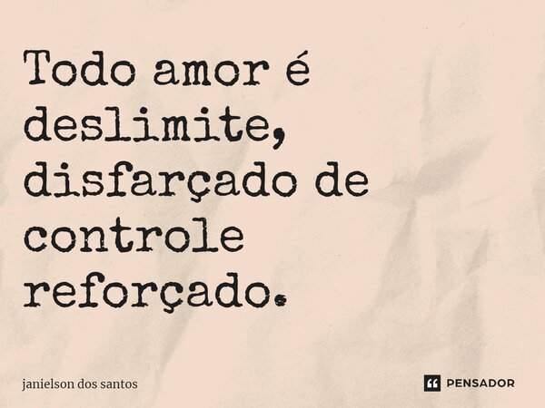 ⁠Todo amor é deslimite, disfarçado de controle reforçado.... Frase de janielson dos santos.
