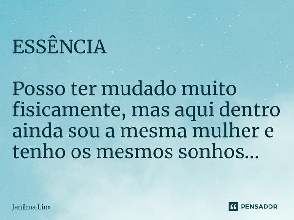 ESSÊNCIA ⁠Posso ter mudado muito fisicamente, mas aqui dentro ainda sou a mesma mulher e tenho os mesmos sonhos...... Frase de Janilma Lins.