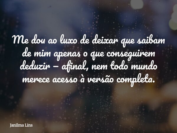Me dou ao luxo de deixar que saibam de mim apenas o que conseguirem deduzir — afinal, nem todo mundo merece acesso à versão completa.... Frase de Janilma Lins.