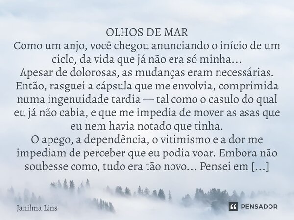 OLHOS DE MAR Como um anjo, você chegou anunciando o início de um ciclo, da vida que já não era só minha... Apesar de dolorosas, as mudanças eram necessárias. En... Frase de Janilma Lins.